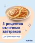 Вкусные завтраки для малышей: 5 простых рецептов